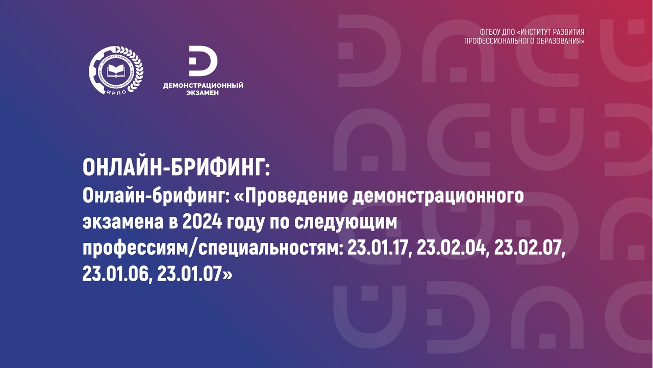 Материалы онлайн-брифинга «Проведение демонстрационного экзамена в 2024 году по следующим профессиям/специальностям: 23.01.17, 23.02.04, 23.02.07, 23.01.06, 23.01.07»